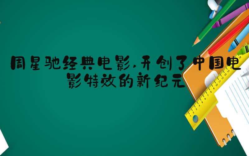 周星驰经典电影 开创了中国电影特效的新纪元