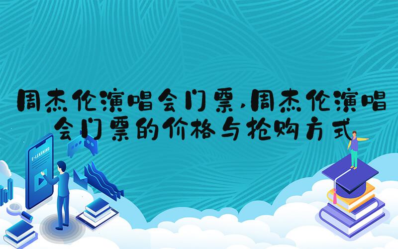 周杰伦演唱会门票 周杰伦演唱会门票的价格与抢购方式