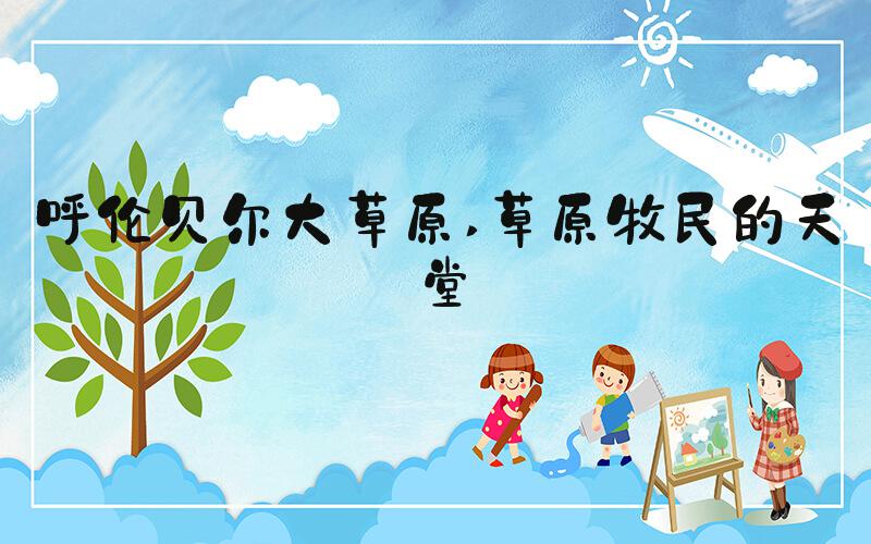 呼伦贝尔大草原 草原牧民的天堂