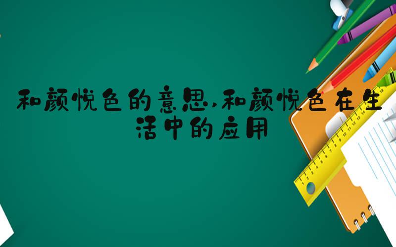 和颜悦色的意思 和颜悦色在生活中的应用