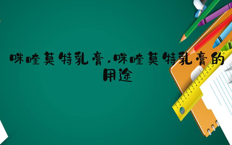 咪喹莫特乳膏 咪喹莫特乳膏的用途