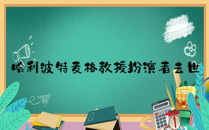 哈利波特麦格教授扮演者去世