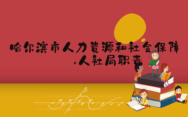 哈尔滨市人力资源和社会保障局 人社局职责