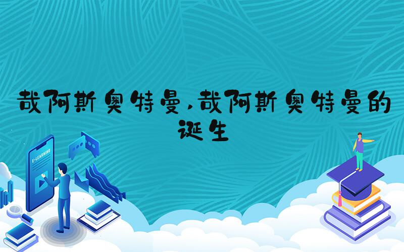 哉阿斯奥特曼 哉阿斯奥特曼的诞生