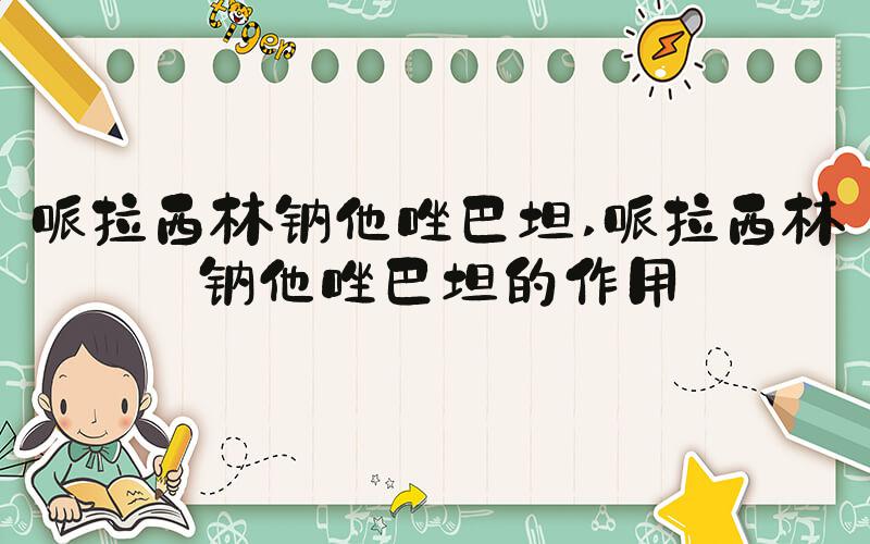 哌拉西林钠他唑巴坦 哌拉西林钠他唑巴坦的作用
