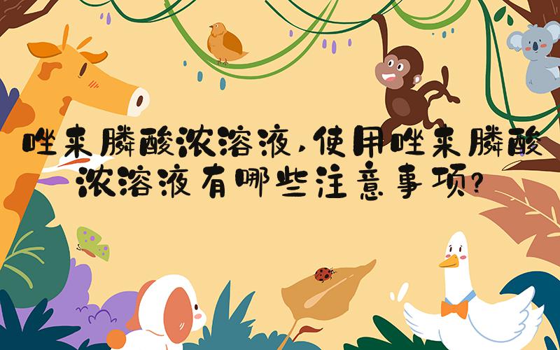 唑来膦酸浓溶液 使用唑来膦酸浓溶液有哪些注意事项？