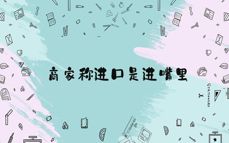 商家称进口是进嘴里