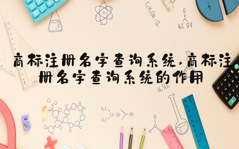 商标注册名字查询系统 商标注册名字查询系统的作用