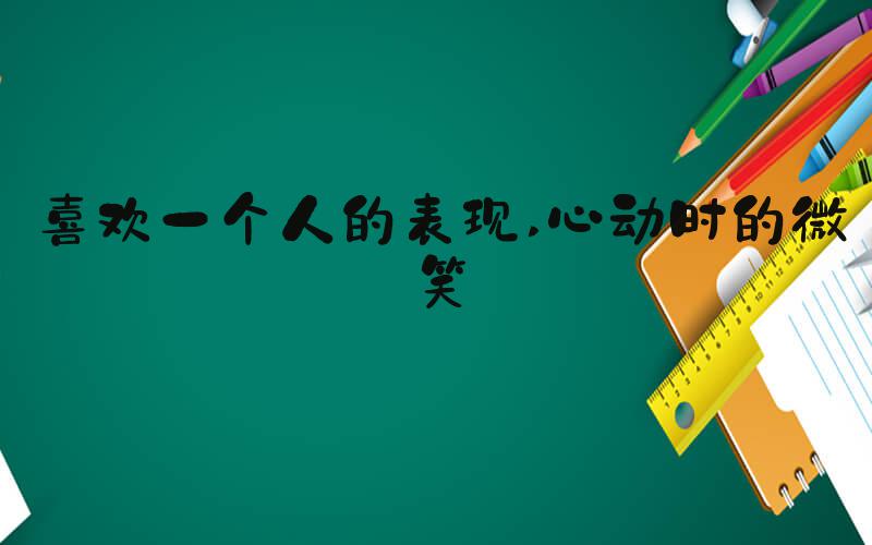 喜欢一个人的表现 心动时的微笑