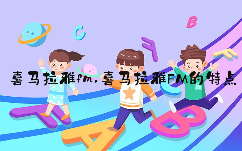 喜马拉雅fm 喜马拉雅FM的特点