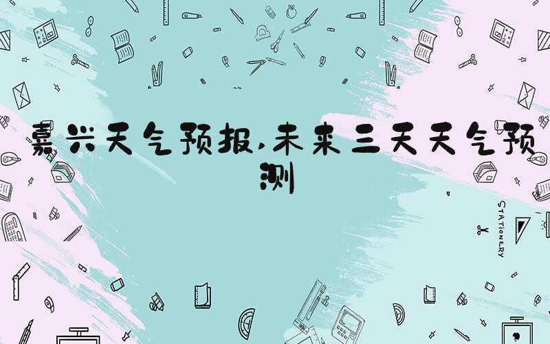 嘉兴天气预报 未来三天天气预测