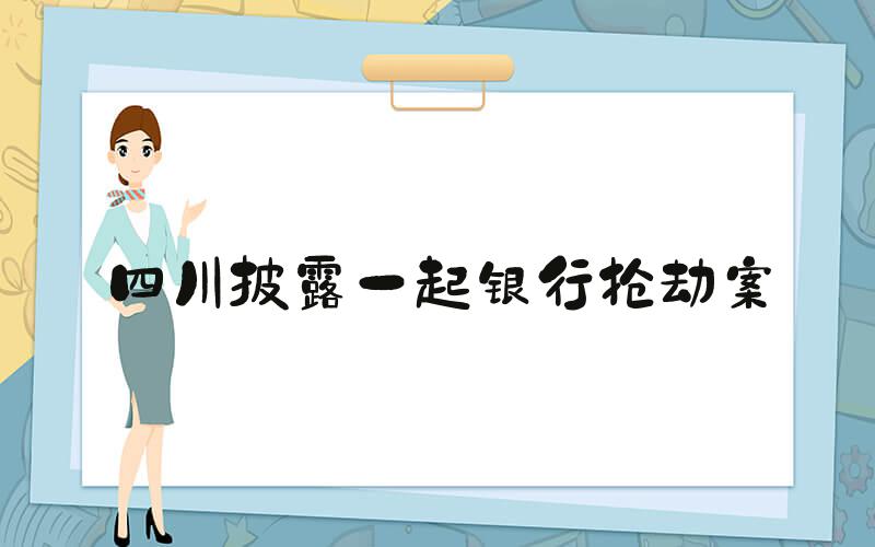 四川披露一起银行抢劫案
