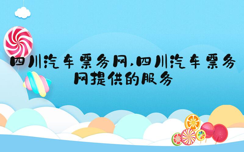 四川汽车票务网 四川汽车票务网提供的服务