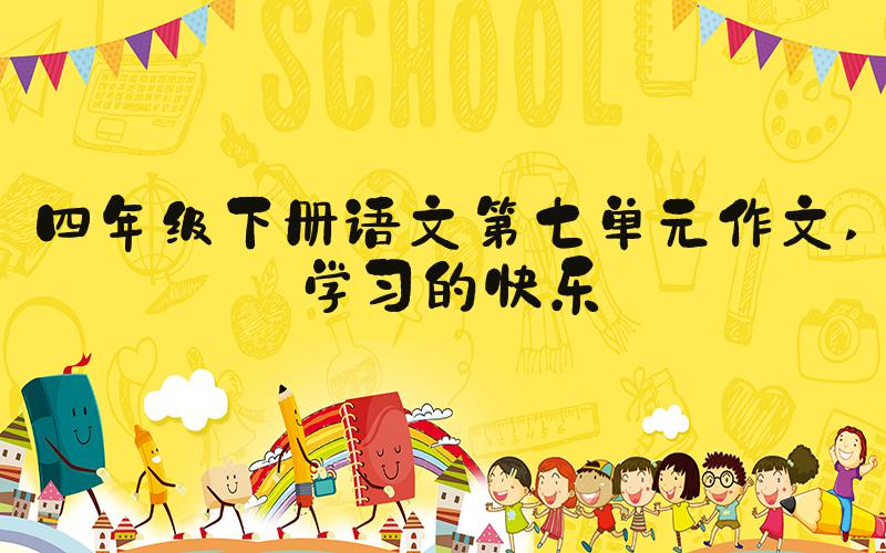 四年级下册语文第七单元作文 学习的快乐