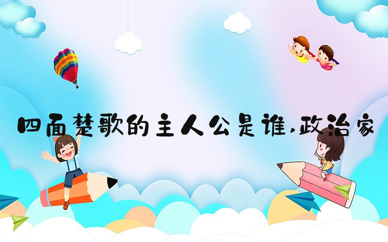 四面楚歌的主人公是谁 政治家