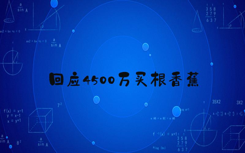 回应4500万买根香蕉