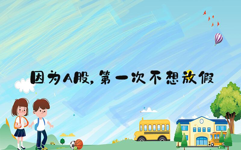 因为A股，第一次不想放假