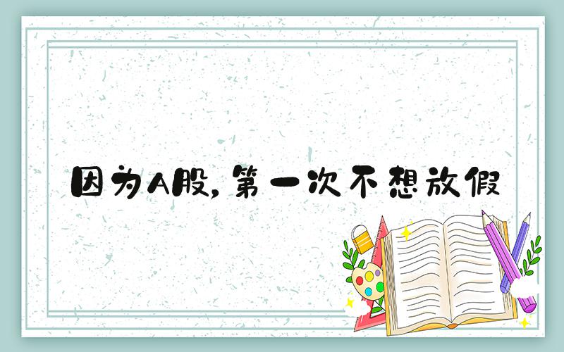 因为A股，第一次不想放假