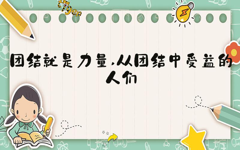 团结就是力量 从团结中受益的人们
