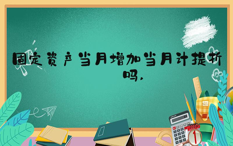 固定资产当月增加当月计提折旧吗 