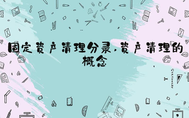 固定资产清理分录 资产清理的概念