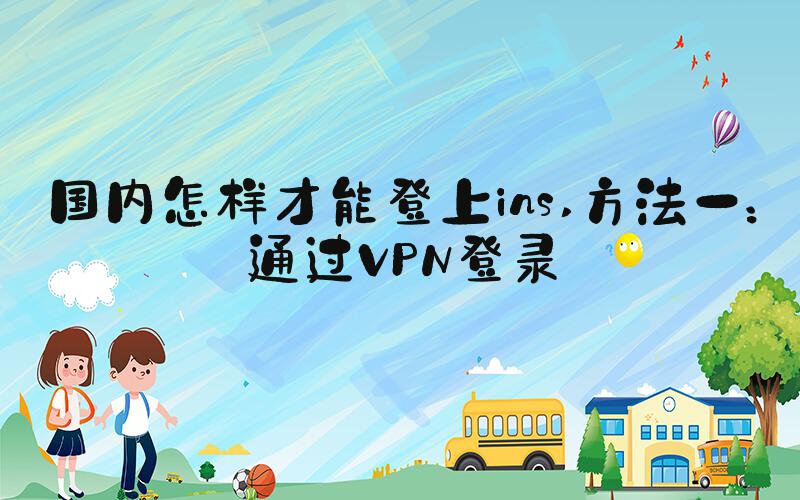 国内怎样才能登上ins 方法一：通过VPN登录