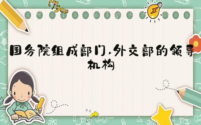 国务院组成部门 外交部的领导机构