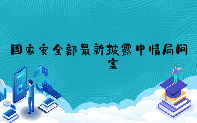 国家安全部最新披露中情局间谍案