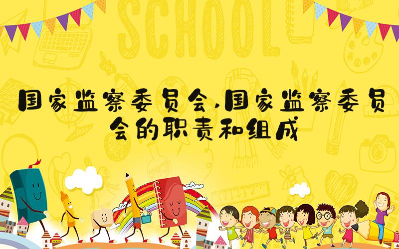 国家监察委员会 国家监察委员会的职责和组成