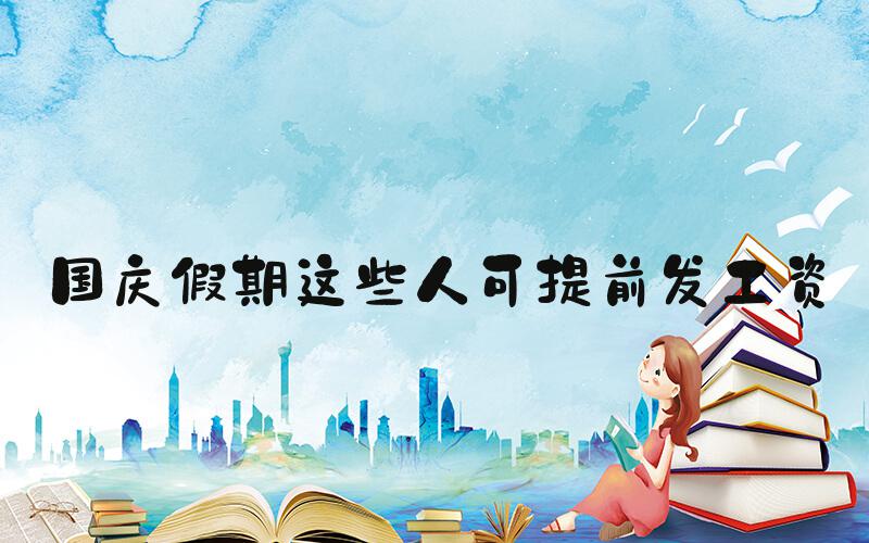 国庆假期这些人可提前发工资
