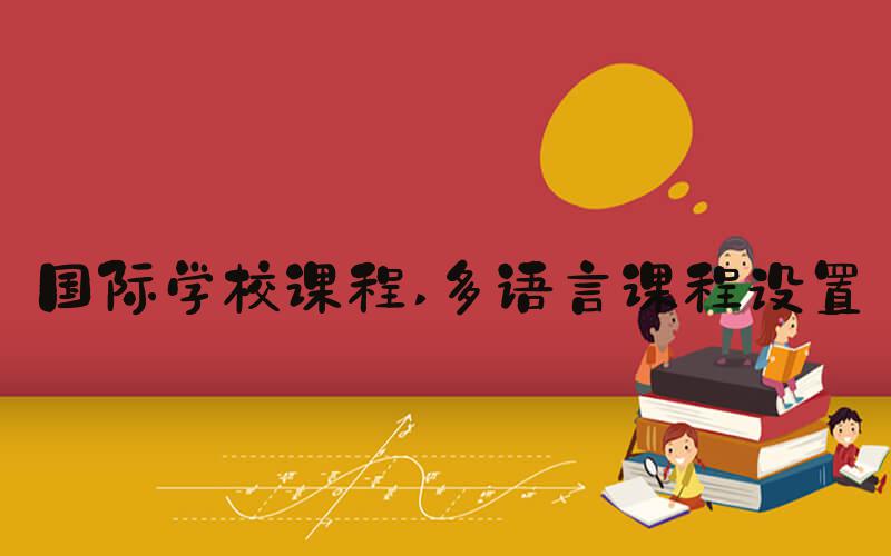 国际学校课程 多语言课程设置