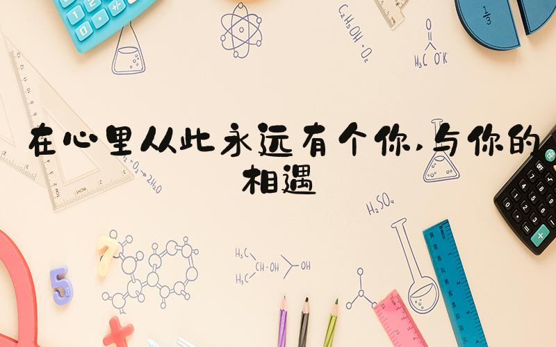 在心里从此永远有个你 与你的相遇