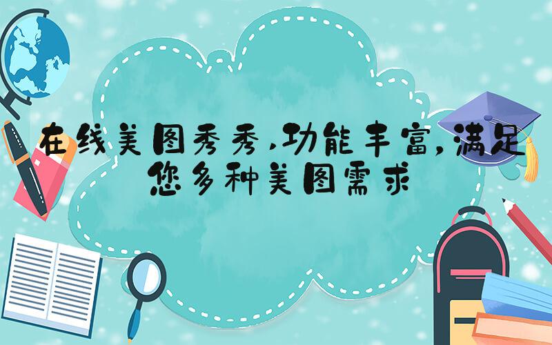 在线美图秀秀 功能丰富，满足您多种美图需求