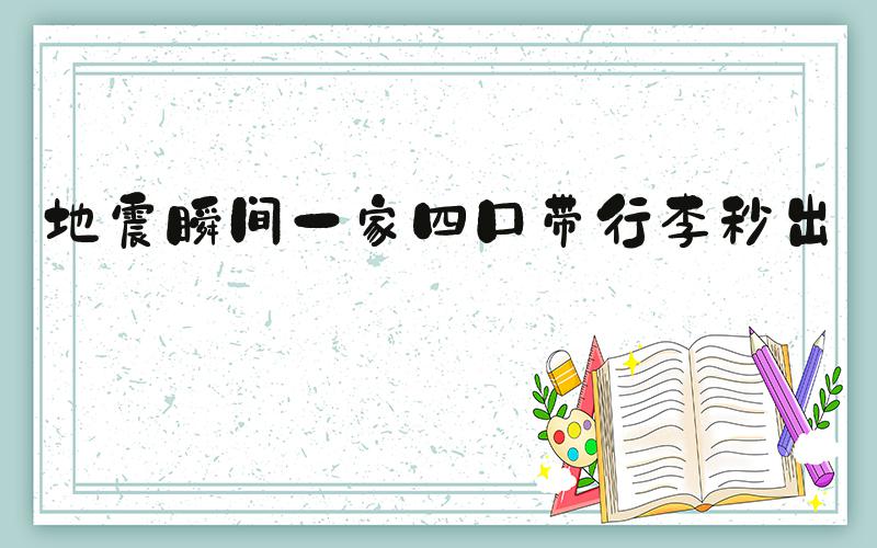 地震瞬间一家四口带行李秒出门