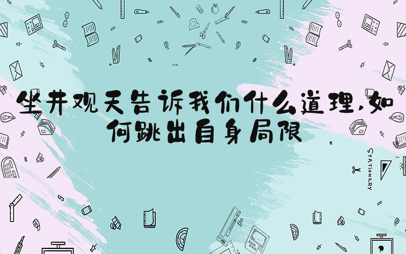 坐井观天告诉我们什么道理 如何跳出自身局限