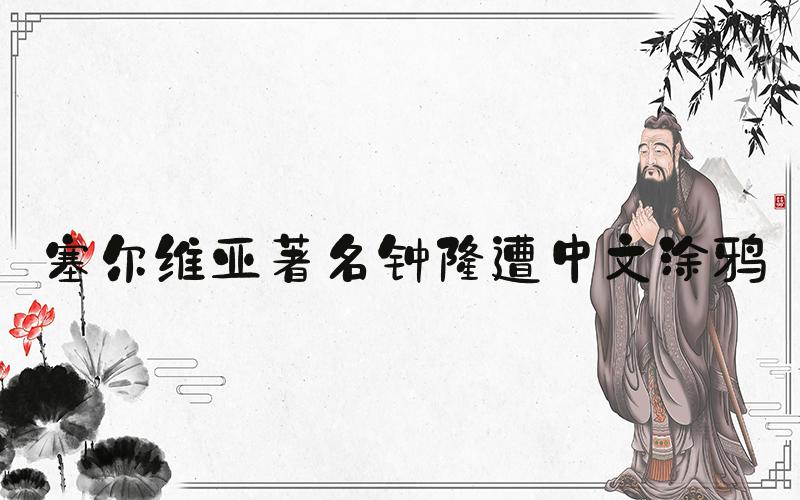 塞尔维亚著名钟楼遭中文涂鸦