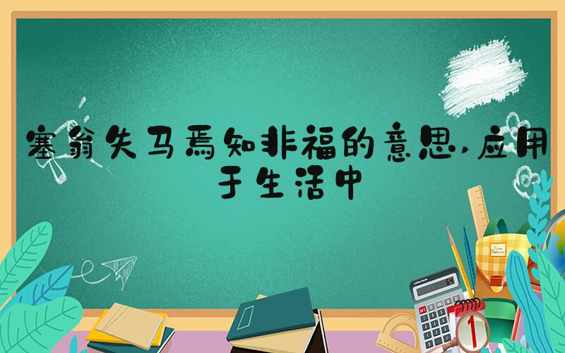 塞翁失马焉知非福的意思 应用于生活中