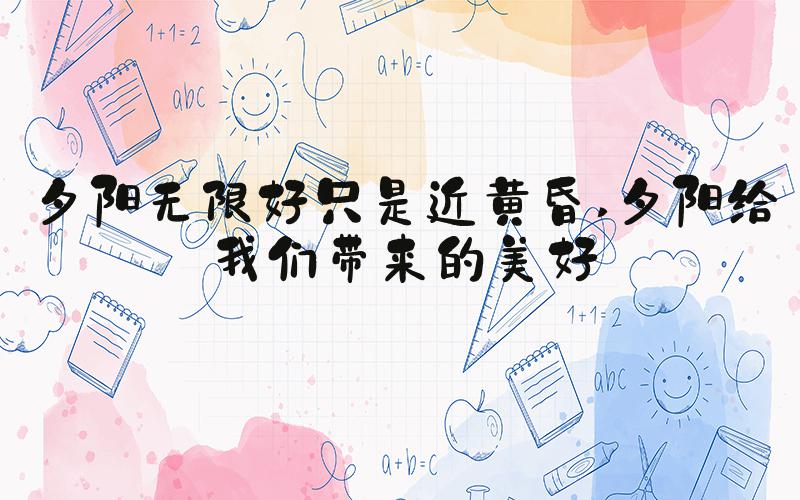 夕阳无限好只是近黄昏 夕阳给我们带来的美好