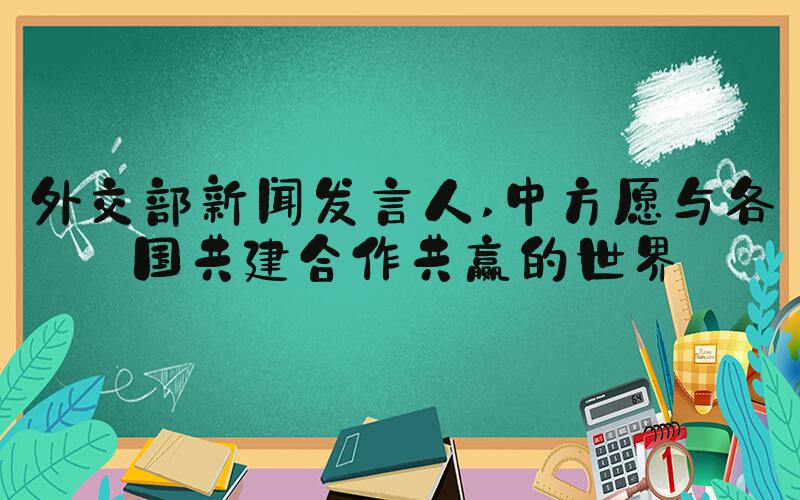 外交部新闻发言人 中方愿与各国共建合作共赢的世界