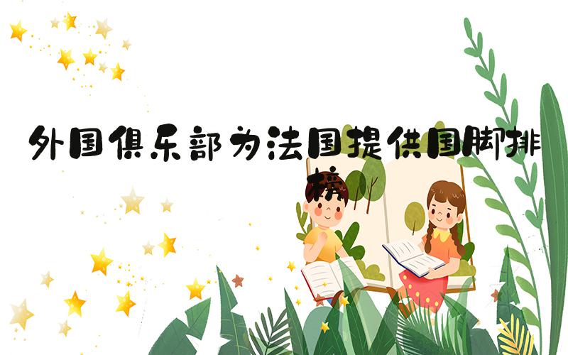 外国俱乐部为法国提供国脚排行榜