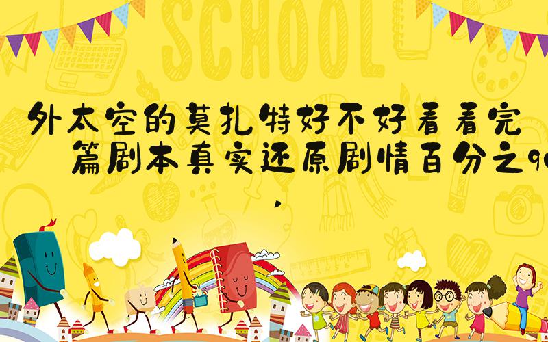 外太空的莫扎特好不好看看完这篇剧本真实还原剧情百分之90 