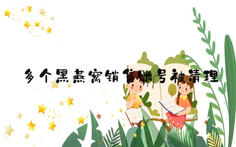 多个黑燕窝销售账号被清理