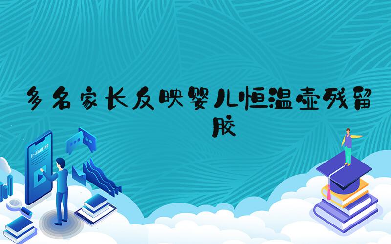 多名家长反映婴儿恒温壶残留白胶
