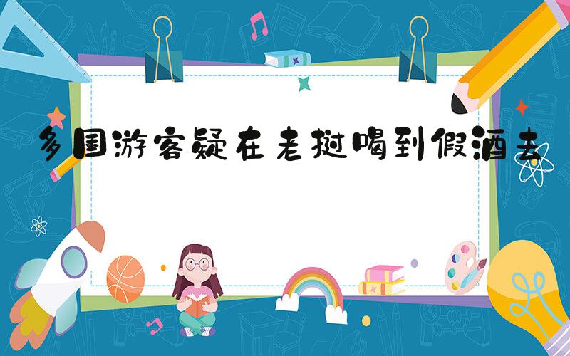 多国游客疑在老挝喝到假酒去世