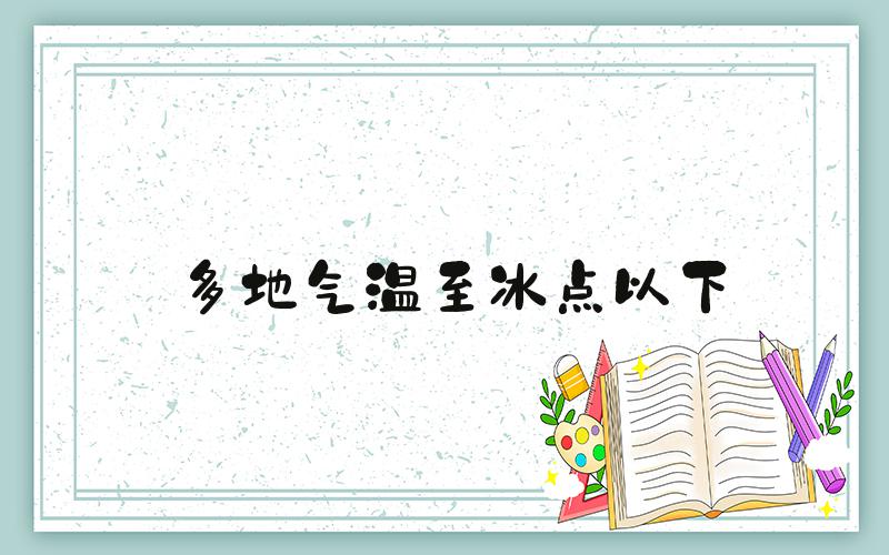 多地气温至冰点以下