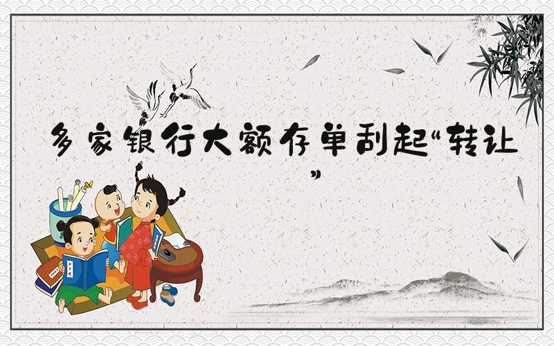 多家银行大额存单刮起“转让潮”