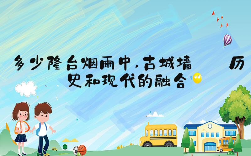 多少楼台烟雨中 古城墙——历史和现代的融合