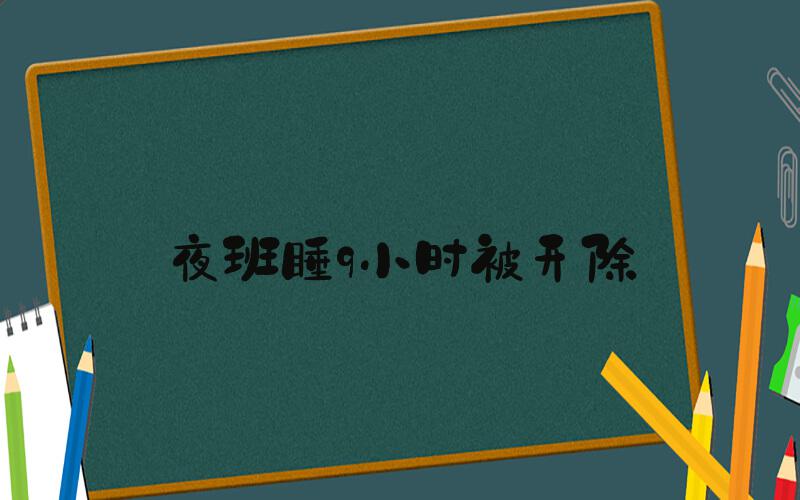夜班睡9小时被开除
