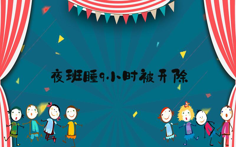夜班睡9小时被开除