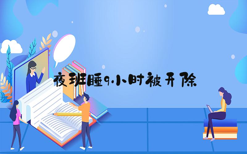 夜班睡9小时被开除